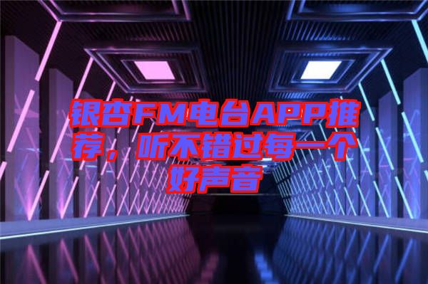 銀杏FM電臺APP推薦，聽不錯過每一個好聲音