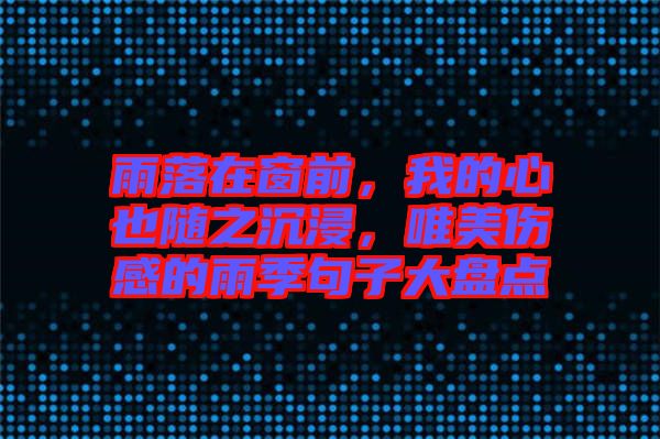 雨落在窗前，我的心也隨之沉浸，唯美傷感的雨季句子大盤點(diǎn)