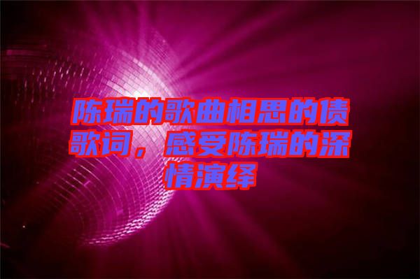 陳瑞的歌曲相思的債歌詞，感受陳瑞的深情演繹