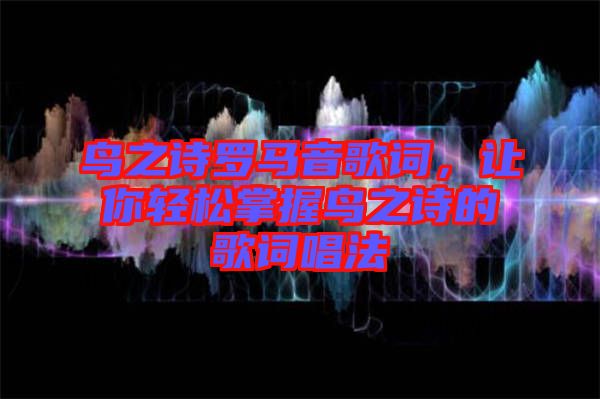 鳥之詩(shī)羅馬音歌詞，讓你輕松掌握鳥之詩(shī)的歌詞唱法