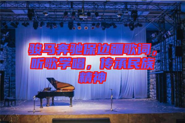 駿馬奔馳保邊疆歌詞，聽歌學(xué)唱，傳承民族精神