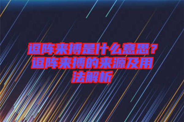 逗陣來搏是什么意思？逗陣來搏的來源及用法解析