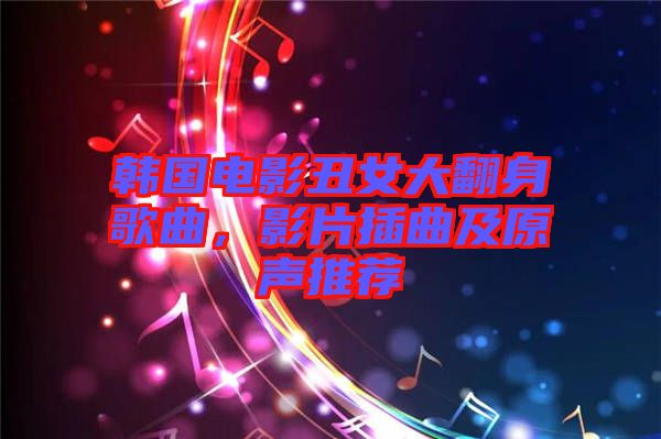 韓國電影丑女大翻身歌曲，影片插曲及原聲推薦