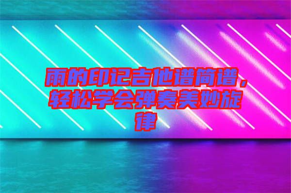 雨的印記吉他譜簡譜，輕松學(xué)會彈奏美妙旋律