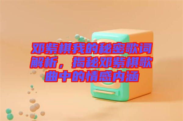 鄧紫棋我的秘密歌詞解析，揭秘鄧紫棋歌曲中的情感內(nèi)涵