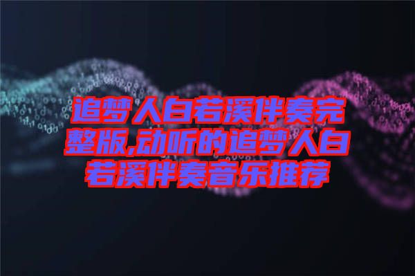 追夢人白若溪伴奏完整版,動(dòng)聽的追夢人白若溪伴奏音樂推薦