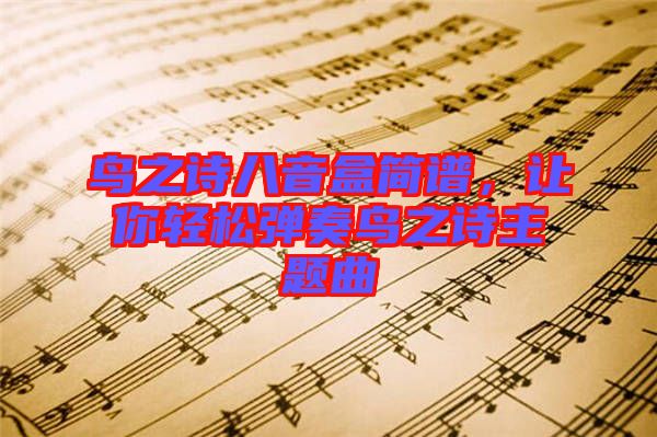 鳥之詩(shī)八音盒簡(jiǎn)譜，讓你輕松彈奏鳥之詩(shī)主題曲