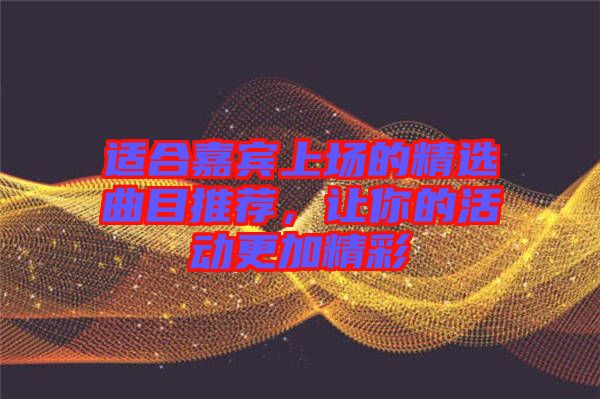 適合嘉賓上場的精選曲目推薦，讓你的活動(dòng)更加精彩