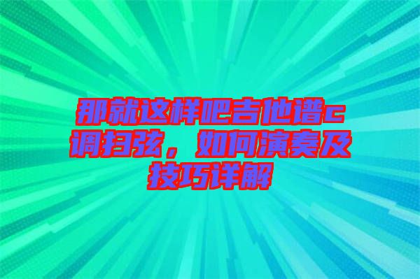 那就這樣吧吉他譜c調(diào)掃弦，如何演奏及技巧詳解