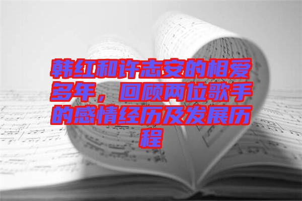 韓紅和許志安的相愛多年，回顧兩位歌手的感情經(jīng)歷及發(fā)展歷程