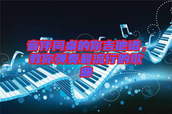 音伴同桌的你吉他譜，教你彈奏最流行的歌曲