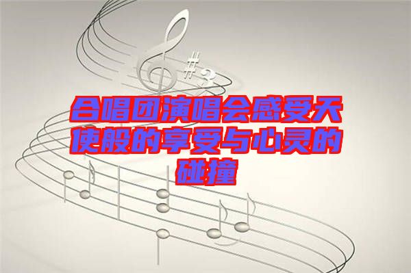 合唱團(tuán)演唱會(huì)感受天使般的享受與心靈的碰撞