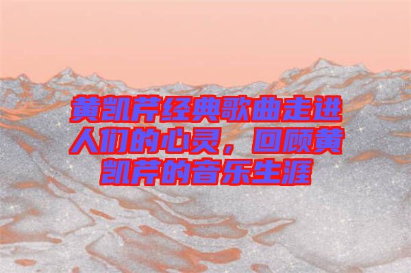 黃凱芹經(jīng)典歌曲走進(jìn)人們的心靈，回顧黃凱芹的音樂(lè)生涯