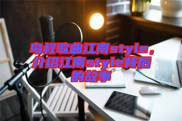 鳥叔歌曲江南style，介紹江南style背后的故事