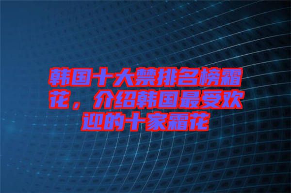 韓國十大禁排名榜霜花，介紹韓國最受歡迎的十家霜花