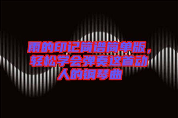 雨的印記簡譜簡單版，輕松學(xué)會彈奏這首動人的鋼琴曲