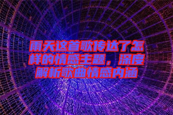 雨天這首歌傳達(dá)了怎樣的情感主題，深度解析歌曲情感內(nèi)涵