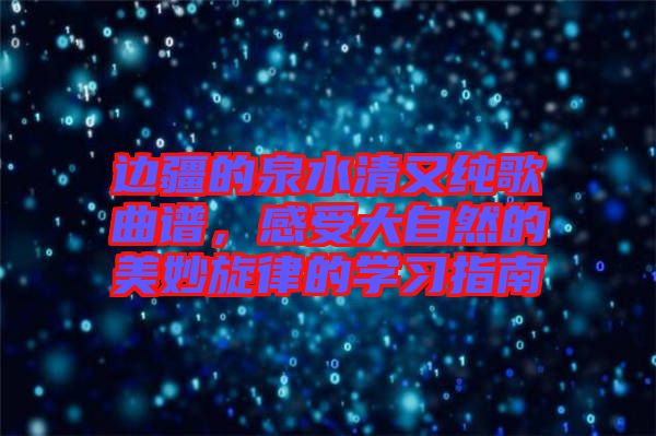 邊疆的泉水清又純歌曲譜，感受大自然的美妙旋律的學習指南