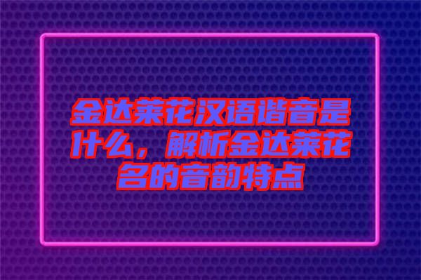 金達萊花漢語諧音是什么，解析金達萊花名的音韻特點