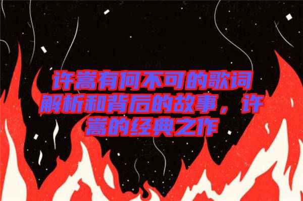 許嵩有何不可的歌詞解析和背后的故事，許嵩的經(jīng)典之作