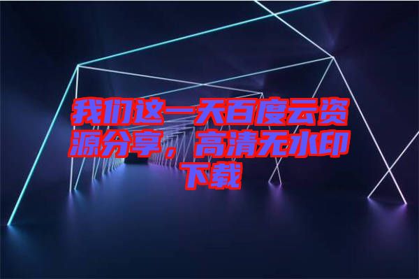 我們這一天百度云資源分享，高清無水印下載