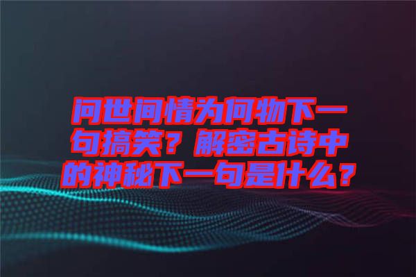 問世間情為何物下一句搞笑？解密古詩中的神秘下一句是什么？