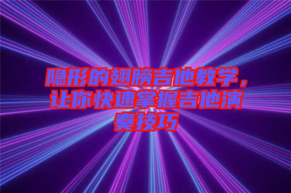 隱形的翅膀吉他教學(xué)，讓你快速掌握吉他演奏技巧