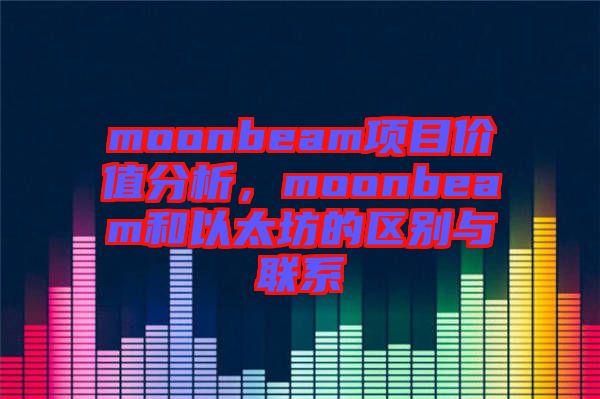 moonbeam項目價值分析，moonbeam和以太坊的區(qū)別與聯(lián)系