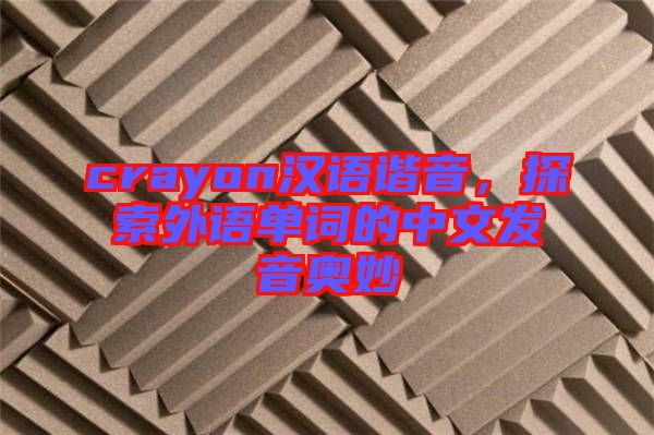 crayon漢語諧音，探索外語單詞的中文發(fā)音奧妙