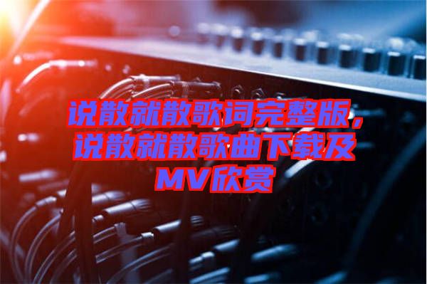 說散就散歌詞完整版，說散就散歌曲下載及MV欣賞