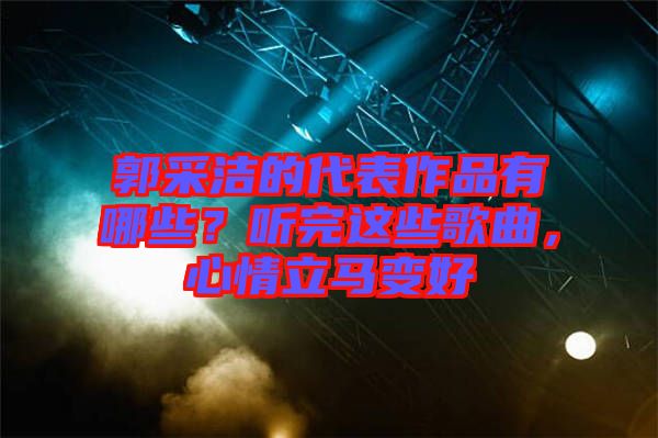 郭采潔的代表作品有哪些？聽(tīng)完這些歌曲，心情立馬變好