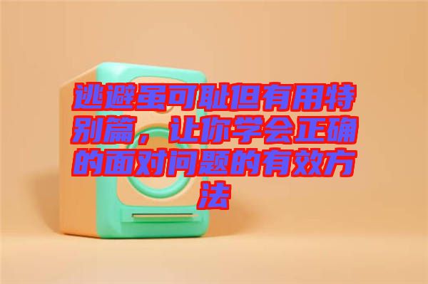 逃避雖可恥但有用特別篇，讓你學(xué)會正確的面對問題的有效方法