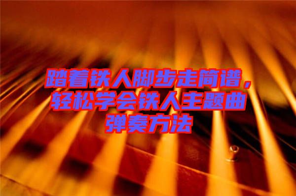 踏著鐵人腳步走簡(jiǎn)譜，輕松學(xué)會(huì)鐵人主題曲彈奏方法