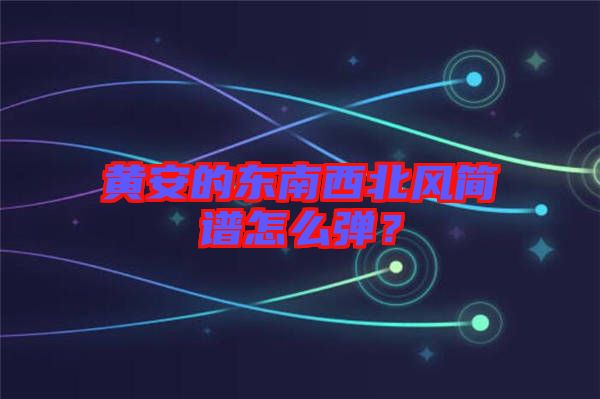 黃安的東南西北風(fēng)簡譜怎么彈？