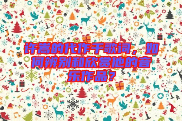 許嵩的代作千歌詞，如何辨別和欣賞他的音樂(lè)作品？