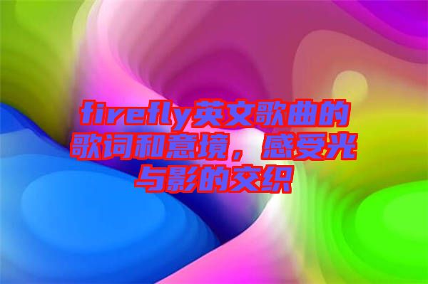 firefly英文歌曲的歌詞和意境，感受光與影的交織