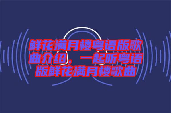 鮮花滿月樓粵語版歌曲介紹，一起聽粵語版鮮花滿月樓歌曲