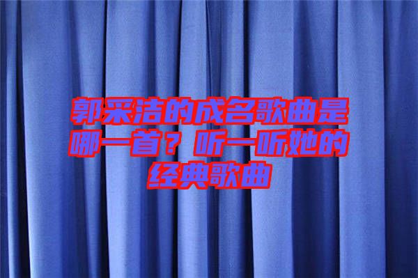 郭采潔的成名歌曲是哪一首？聽(tīng)一聽(tīng)她的經(jīng)典歌曲