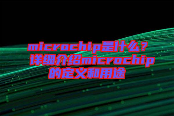 microchip是什么？詳細(xì)介紹microchip的定義和用途