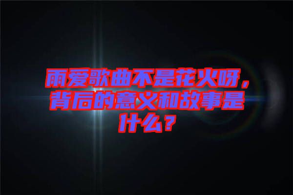 雨愛歌曲不是花火呀，背后的意義和故事是什么？