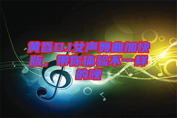 黃昏DJ女聲舞曲加快版，帶你體驗不一樣的晚