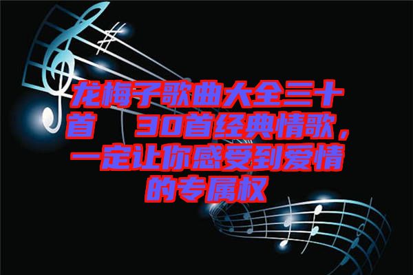 龍梅子歌曲大全三十首  30首經(jīng)典情歌，一定讓你感受到愛情的專屬權(quán)