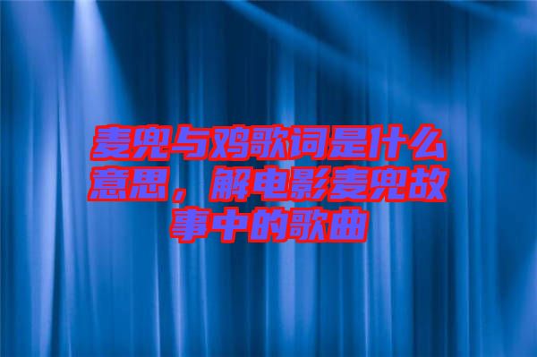 麥兜與雞歌詞是什么意思，解電影麥兜故事中的歌曲