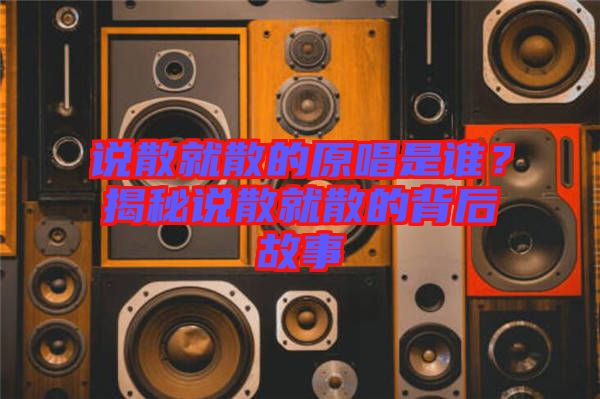 說散就散的原唱是誰？揭秘說散就散的背后故事