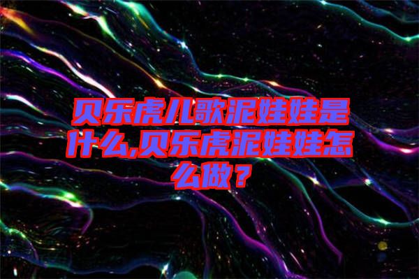 貝樂虎兒歌泥娃娃是什么,貝樂虎泥娃娃怎么做？