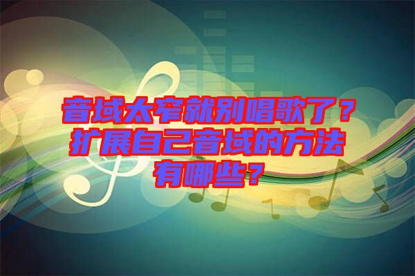 音域太窄就別唱歌了？擴(kuò)展自己音域的方法有哪些？