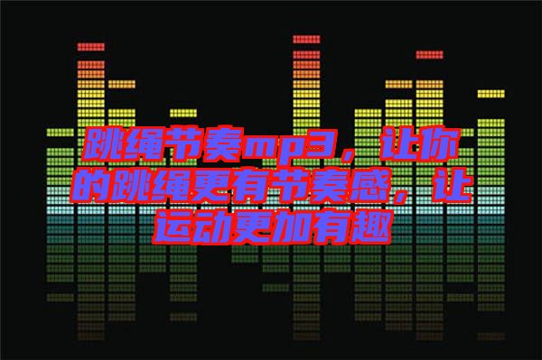 跳繩節(jié)奏mp3，讓你的跳繩更有節(jié)奏感，讓運(yùn)動(dòng)更加有趣