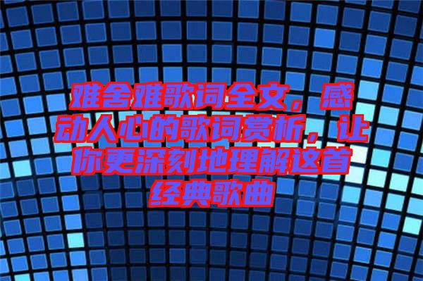 難舍難歌詞全文，感動(dòng)人心的歌詞賞析，讓你更深刻地理解這首經(jīng)典歌曲