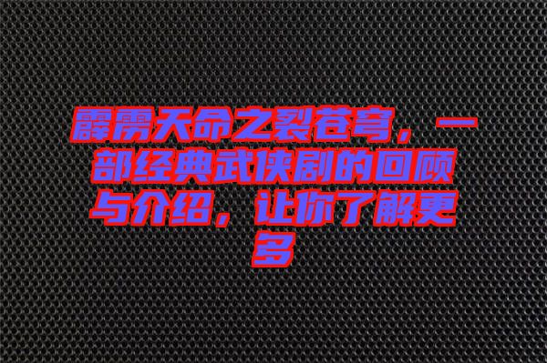 霹靂天命之裂蒼穹，一部經(jīng)典武俠劇的回顧與介紹，讓你了解更多