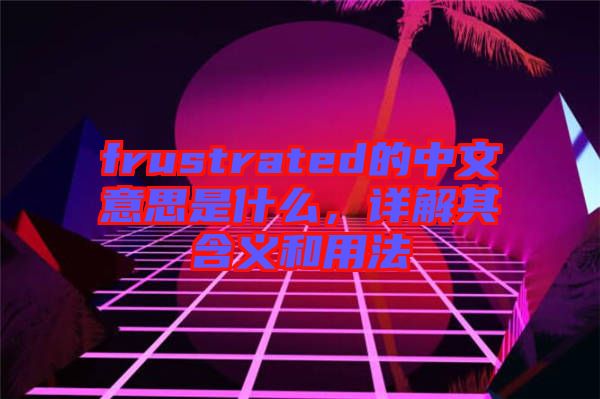 frustrated的中文意思是什么，詳解其含義和用法